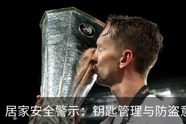 居家安全警示：钥匙管理与防盗意识的重要性